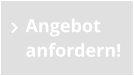 Angebot  anfordern!